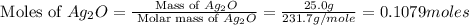 \text{ Moles of }Ag_2O=\frac{\text{ Mass of }Ag_2O}{\text{ Molar mass of }Ag_2O}=\frac{25.0g}{231.7g/mole}=0.1079moles