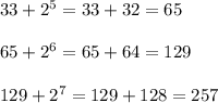 33 + 2^5 =33 + 32= 65\\\\65 + 2^6 = 65 + 64 = 129\\\\129 + 2^7 = 129 + 128 = 257