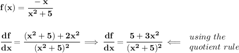 \bf f(x)=\cfrac{-x}{x^2+5}&#10;\\\\\\&#10;\cfrac{df}{dx}=\cfrac{(x^2+5)+2x^2}{(x^2+5)^2}\implies \cfrac{df}{dx}=\cfrac{5+3x^2}{(x^2+5)^2}\impliedby &#10;\begin{array}{llll}&#10;using\ the\\&#10;quotient\ rule&#10;\end{array}