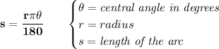 \bf s=\cfrac{r\pi \theta}{180}\qquad &#10;\begin{cases}&#10;\theta=\textit{central angle in degrees}\\&#10;r=radius\\&#10;s=\textit{length of the arc}&#10;\end{cases}