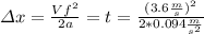 \varDelta x= \frac{Vf^{2}}{2a} = t= \frac{(3.6\frac{m}{s})^2}{2*0.094\frac{m}{s^{2}}}