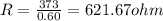 R = \frac{373}{0.60} = 621.67 ohm