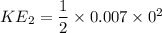 KE_2=\dfrac{1}{2}\times 0.007 \times 0^2