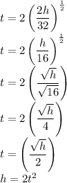 t=2\left(\dfrac{2h}{32}\right)^\frac{1}{2}\\t=2\left(\dfrac{h}{16}\right)^\frac{1}{2}\\t=2\left(\dfrac{\sqrt{h} }{\sqrt{16}}\right)\\t=2\left(\dfrac{\sqrt{h} }{4}}\right)\\t=\left(\dfrac{\sqrt{h} }{2}}\right)\\h=2t^2