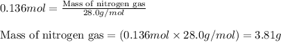 0.136mol=\frac{\text{Mass of nitrogen gas}}{28.0g/mol}\\\\\text{Mass of nitrogen gas}=(0.136mol\times 28.0g/mol)=3.81g