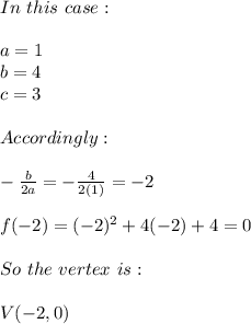 In \ this \ case: \\ \\ a=1 \\ b=4 \\ c=3 \\ \\ Accordingly: \\ \\ -\frac{b}{2a}=-\frac{4}{2(1)}=-2 \\ \\ f(-2)=(-2)^2+4(-2)+4=0 \\ \\ So \ the \ vertex \ is: \\ \\ V(-2,0)