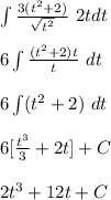 \int \frac{3(t^2+2)}{\sqrt{t^2}}\ 2tdt\\\\6\int \frac{(t^2+2)t}{t}\ dt\\\\6\int (t^2+2)\ dt\\\\6[\frac{t^3}{3}+2t]+C\\\\2t^3+12t+C