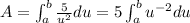 A = \int_{a}^b \frac{5}{u^2} du = 5\int_{a}^b u^{-2}du
