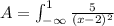 A = \int_{-\infty}^1 \frac{5}{(x-2)^2}