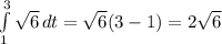 \int\limits^3_1 {\sqrt{6}} \, dt = \sqrt{6} (3-1) = 2 \sqrt{6}