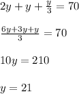 2y + y + \frac{y}{3} = 70\\\\\frac{6y+3y+y}{3} = 70\\\\10y = 210\\\\y = 21