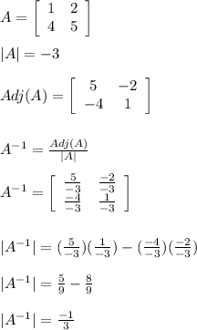 A=\left[\begin{array}{cc}1&2\\4&5\end{array}\right] \\\\|A|=-3\\\\Adj(A)=\left[\begin{array}{cc}5&-2\\-4&1\end{array}\right] \\\\\\A^{-1}=\frac{Adj(A)}{|A|}\\\\A^{-1}=\left[\begin{array}{cc}\frac{5}{-3}&\frac{-2}{-3}\\\frac{-4}{-3}&\frac{1}{-3}\end{array}\right] \\\\\\|A^{-1}|=(\frac{5}{-3})(\frac{1}{-3})-(\frac{-4}{-3})(\frac{-2}{-3})\\\\|A^{-1}|=\frac{5}{9}-\frac{8}{9}\\\\|A^{-1}|=\frac{-1}{3}