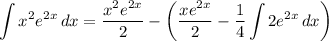 \displaystyle \int {x^2e^{2x}} \, dx = \frac{x^2e^{2x}}{2} - \bigg( \frac{xe^{2x}}{2} - \frac{1}{4} \int {2e^{2x}} \, dx \bigg)