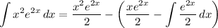 \displaystyle \int {x^2e^{2x}} \, dx = \frac{x^2e^{2x}}{2} - \bigg( \frac{xe^{2x}}{2} - \int {\frac{e^{2x}}{2}} \, dx \bigg)