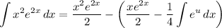 \displaystyle \int {x^2e^{2x}} \, dx = \frac{x^2e^{2x}}{2} - \bigg( \frac{xe^{2x}}{2} - \frac{1}{4} \int {e^{u}} \, dx \bigg)