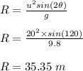 R = \frac{u^2 sin(2\theta)}{g} \\\\R = \frac{20^2 \times sin(120)}{9.8} \\\\R = 35.35 \ m