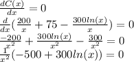 \frac{dC(x)}{dx} =0\\\frac{d}{dx} (\frac{200}{x} +75-\frac{300ln(x)}{x})=0\\\frac{-200}{x^2} +\frac{300ln(x)}{x^2}-\frac{300}{x^2}=0\\\frac{1}{x^2}(-500+300ln(x))=0