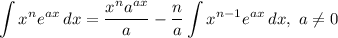 \displaystyle \int {x^ne^{ax}} \, dx = \frac{x^na^{ax}}{a} - \frac{n}{a} \int {x^{n - 1}e^{ax}} \, dx ,\ a \neq 0