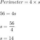 Perimeter=4\times s\\\\56=4s\\\\s=\dfrac{56}{4}\\\\s=14