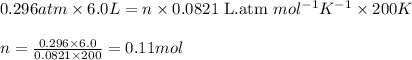 0.296 atm\times 6.0L=n\times 0.0821\text{ L.atm }mol^{-1}K^{-1}\times 200K\\\\n=\frac{0.296\times 6.0}{0.0821\times 200}=0.11mol