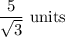 \dfrac{5}{\sqrt3}\text{ units}