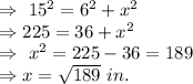 \Rightarrow\ 15^2=6^2+x^2\\\Rightarrow225=36+x^2\\\Rightarrow\ x^2=225-36=189\\\Rightarrow x=\sqrt{189}\ in.