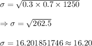 \sigma=\sqrt{0.3\times0.7\times1250}\\\\\Rightarrow\sigma=\sqrt{262.5}\\\\\Rightarrrow\sigma=16.201851746\approx16.20