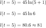 l(t=5)=45\ln(5+1)\\\\l(t=5)=45\ln 6\\\\l(t=5)=80.6\approx 81