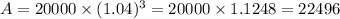 A=20000\times (1.04)^3=20000\times 1.1248=22496