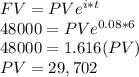 FV = PV e^{i * t}\\48000 = PV e^{0.08 * 6}\\48000 = 1.616 (PV)\\PV = 29,702