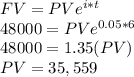 FV = PV e^{i * t}\\48000 = PV e^{0.05 * 6}\\48000 = 1.35 (PV)\\PV = 35,559\\