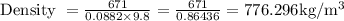 \text { Density }=\frac{671}{0.0882 \times 9.8}=\frac{671}{0.86436}=776.296 \mathrm{kg} / \mathrm{m}^{3}