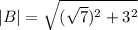 |B| = \sqrt{(\sqrt{7})^{2} + 3^{2}}