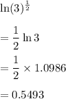\ln (3)^{\frac{1}{2}}\\\\=\dfrac{1}{2}\ln 3\\\\=\dfrac{1}{2}\times 1.0986\\\\=0.5493