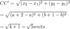 CC'=\sqrt{(x_2-x_1)^2+(y_2-y_1)^2}\\\\= \sqrt{(a+2-a)^2+(b+1-b)^2}\\\\=\sqrt{4+1}=\sqrt5 units