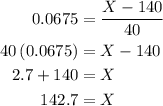\begin{aligned}0.0675 &= \frac{{X - 140}}{{40}} \\ 40\left( {0.0675} \right) &= X - 140 \\ 2.7 + 140 &= X \\ 142.7 &= X \\ \end{aligned}