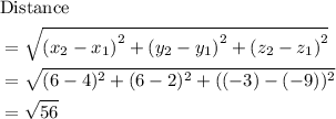 \begin{aligned}&\text{Distance}\cr &= \sqrt{\left(x_2 - x_1\right)^2 + \left(y_2 - y_1\right)^2 + \left(z_2 - z_1\right)^2} \cr &= \sqrt{(6 - 4)^2 + (6 - 2)^2 + ((-3) - (-9))^2 \cr &= \sqrt{56}}\end{aligned}