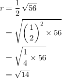 \begin{aligned} r &= \frac{1}{2} \, \sqrt{56} \cr &= \sqrt{\left(\frac{1}{2}\right)^2 \times 56} \cr &= \sqrt{\frac{1}{4} \times 56} \cr &= \sqrt{14} \end{aligned}