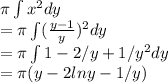 \pi \int x^2 dy\\= \pi \int( \frac{y-1}{y})^2 dy\\ = \pi \int 1-2/y +1/y^2 dy\\= \pi (y-2ln y -1/y)