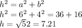 h^2 = a^2 + b^2 \\h^2 =6^2 + 4^2=36+16\\h= \sqrt 52= 7.21