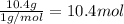 \frac{10.4 g}{1 g/mol}=10.4 mol