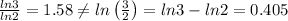 \\ \frac{ln3}{ln2}=1.58\neq ln \left ( \frac{3}{2} \right )= ln3-ln2=0.405
