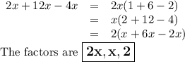 \begin{array}{rcl}2x + 12x - 4x & = & 2x(1 + 6 - 2)\\& = & x(2 + 12 - 4)\\& = & 2(x + 6x -2x)\\\end{array}\\\text{The factors are $\large \boxed{\mathbf{2x, x, 2}}$}