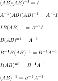 (AB)(AB)^{-1}=I\\\\A^{-1}(AB)(AB)^{-1}=A^{-1}I\\\\IB(AB)^{=1}=A^{-1}I\\\\B(AB)^{=1}=A^{-1}\\\\B^{-1}B(AB)^{=1}=B^{-1}A^{-1}\\\\I(AB)^{=1}=B^{-1}A^{-1}\\\\(AB)^{=1}=B^{-1}A^{-1}