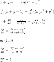 x+y-1=ln(x^{2}+y^{2})\\\\\frac{d}{dx}(x+y-1)=\frac{d}{dx}(ln(x^{2}+y^{2})\\\\1+\frac{dy}{dx}=\frac{2x}{x^{2}+y^{2}}+\frac{2y}{x^{2}+y^{2}}\frac{dy}{dx}\\\\\frac{dy}{dx}=\frac{2x-x^{2}-y^{2}}{x^{2}+y^{2}-2y}\\\\at \,(1,0)\\\\\frac{dy}{dx}=\frac{2(1)-1-0}{1+0-0}\\\\\frac{dy}{dx}=1\\\\
