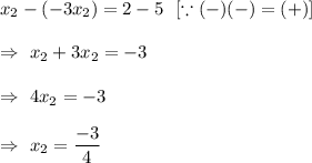 x_2-(-3x_2)=2-5\ \ [\because (-)(-)=(+)]\\\\\Rightarrow\ x_2+3x_2=-3\\\\\Rightarrow\ 4x_2=-3\\\\\Rightarrow\ x_2=\dfrac{-3}{4}