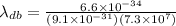 \lambda_{db} = \frac{6.6 \times 10^{-34}}{(9.1 \times 10^{-31})(7.3 \times 10^7)}