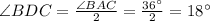 \angle BDC=\frac{\angle BAC}{2}=\frac{36^{\circ}}{2}=18^{\circ}