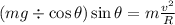 ( mg \div \cos \theta ) \sin \theta = m \frac{v^2}{R}