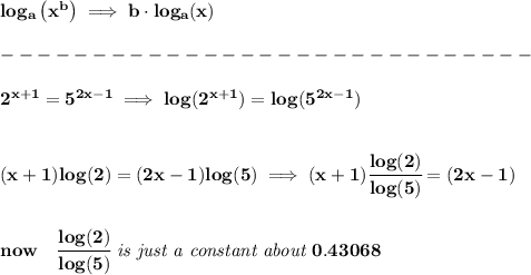 \bf log_{{  a}}\left( x^{{  b}} \right)\implies {{  b}}\cdot  log_{{  a}}(x)\\\\&#10;-----------------------------\\\\&#10;2^{x+1}=5^{2x-1}\implies log(2^{x+1})=log(5^{2x-1})&#10;\\\\\\&#10;(x+1)log(2)=(2x-1)log(5)\implies (x+1)\cfrac{log(2)}{log(5)}=(2x-1)&#10;\\\\\\&#10;now\quad \cfrac{log(2)}{log(5)}\textit{ is just a constant about }0.43068